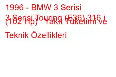 1996 - BMW 3 Serisi
3 Serisi Touring (E36) 316 i (102 Hp) Yakıt Tüketimi ve Teknik Özellikleri