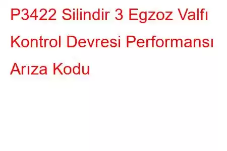 P3422 Silindir 3 Egzoz Valfı Kontrol Devresi Performansı Arıza Kodu