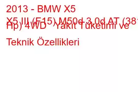 2013 - BMW X5
X5 III (F15) M50d 3.0d AT (381 Hp) 4WD Yakıt Tüketimi ve Teknik Özellikleri