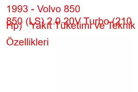 1993 - Volvo 850
850 (LS) 2.0 20V Turbo (210 Hp) Yakıt Tüketimi ve Teknik Özellikleri