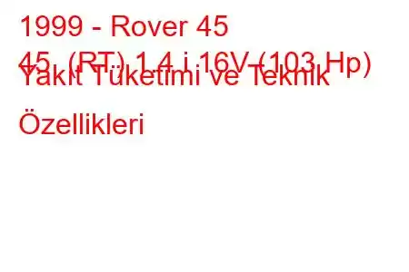 1999 - Rover 45
45 (RT) 1.4 i 16V (103 Hp) Yakıt Tüketimi ve Teknik Özellikleri