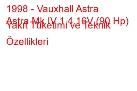 1998 - Vauxhall Astra
Astra Mk IV 1.4 16V (90 Hp) Yakıt Tüketimi ve Teknik Özellikleri