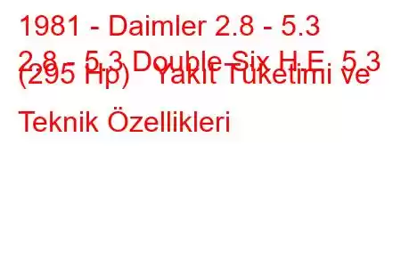 1981 - Daimler 2.8 - 5.3
2.8 - 5.3 Double Six H.E. 5.3 (295 Hp) Yakıt Tüketimi ve Teknik Özellikleri