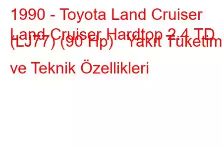 1990 - Toyota Land Cruiser
Land Cruiser Hardtop 2.4 TD (LJ77) (90 Hp) Yakıt Tüketimi ve Teknik Özellikleri