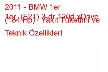 2011 - BMW 1er
1er (F21) 3-dr 120d xDrive (184 Hp) Yakıt Tüketimi ve Teknik Özellikleri