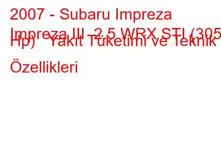 2007 - Subaru Impreza
Impreza III 2.5 WRX STI (305 Hp) Yakıt Tüketimi ve Teknik Özellikleri