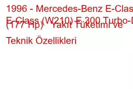 1996 - Mercedes-Benz E-Class
E-Class (W210) E 300 Turbo-D (177 Hp) Yakıt Tüketimi ve Teknik Özellikleri