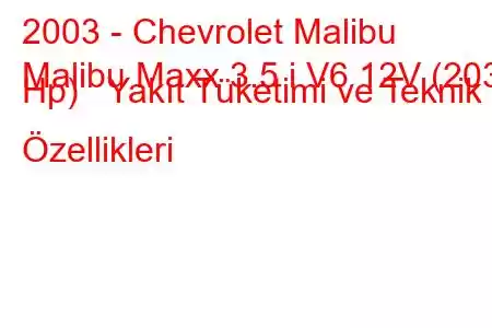 2003 - Chevrolet Malibu
Malibu Maxx 3.5 i V6 12V (203 Hp) Yakıt Tüketimi ve Teknik Özellikleri