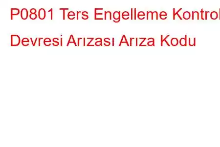 P0801 Ters Engelleme Kontrol Devresi Arızası Arıza Kodu