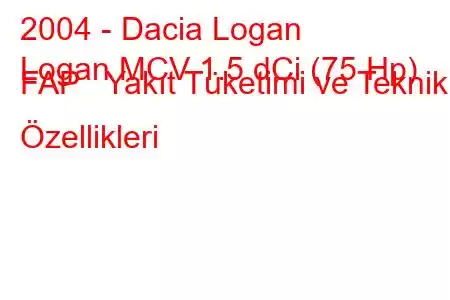 2004 - Dacia Logan
Logan MCV 1.5 dCi (75 Hp) FAP Yakıt Tüketimi ve Teknik Özellikleri