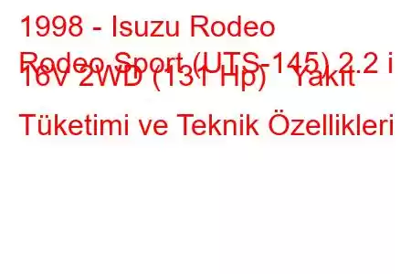 1998 - Isuzu Rodeo
Rodeo Sport (UTS-145) 2.2 i 16V 2WD (131 Hp) Yakıt Tüketimi ve Teknik Özellikleri