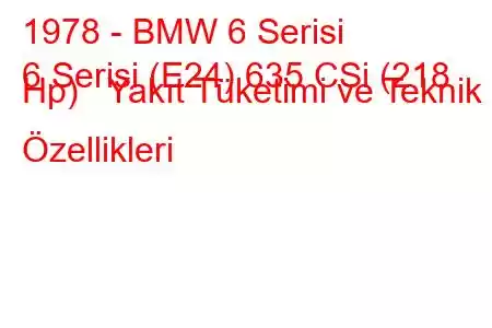 1978 - BMW 6 Serisi
6 Serisi (E24) 635 CSi (218 Hp) Yakıt Tüketimi ve Teknik Özellikleri