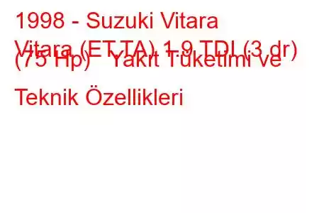 1998 - Suzuki Vitara
Vitara (ET,TA) 1.9 TDI (3 dr) (75 Hp) Yakıt Tüketimi ve Teknik Özellikleri