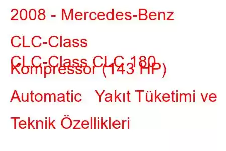 2008 - Mercedes-Benz CLC-Class
CLC-Class CLC 180 Kompressor (143 HP) Automatic Yakıt Tüketimi ve Teknik Özellikleri