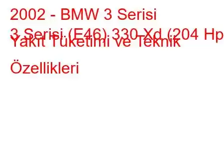 2002 - BMW 3 Serisi
3 Serisi (E46) 330 Xd (204 Hp) Yakıt Tüketimi ve Teknik Özellikleri