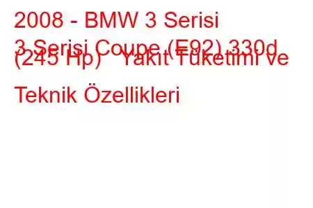 2008 - BMW 3 Serisi
3 Serisi Coupe (E92) 330d (245 Hp) Yakıt Tüketimi ve Teknik Özellikleri