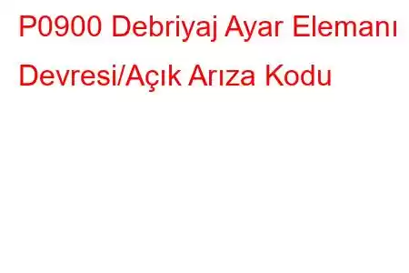 P0900 Debriyaj Ayar Elemanı Devresi/Açık Arıza Kodu