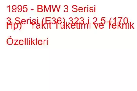 1995 - BMW 3 Serisi
3 Serisi (E36) 323 i 2.5 (170 Hp) Yakıt Tüketimi ve Teknik Özellikleri