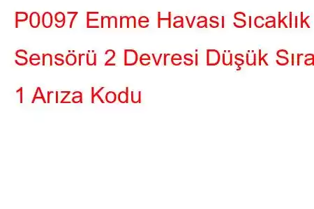 P0097 Emme Havası Sıcaklık Sensörü 2 Devresi Düşük Sıra 1 Arıza Kodu