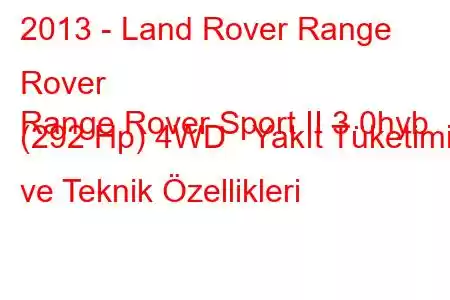 2013 - Land Rover Range Rover
Range Rover Sport II 3.0hyb (292 Hp) 4WD Yakıt Tüketimi ve Teknik Özellikleri