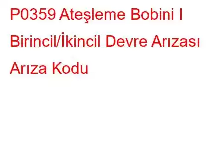 P0359 Ateşleme Bobini I Birincil/İkincil Devre Arızası Arıza Kodu