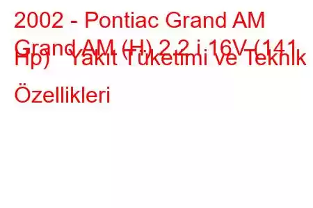 2002 - Pontiac Grand AM
Grand AM (H) 2.2 i 16V (141 Hp) Yakıt Tüketimi ve Teknik Özellikleri