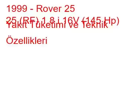 1999 - Rover 25
25 (RF) 1.8 i 16V (145 Hp) Yakıt Tüketimi ve Teknik Özellikleri