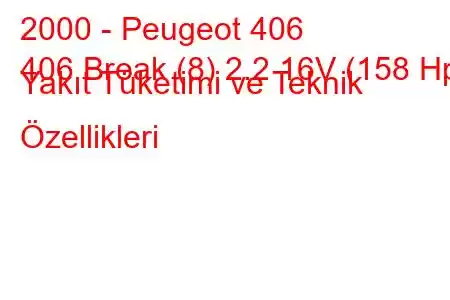 2000 - Peugeot 406
406 Break (8) 2.2 16V (158 Hp) Yakıt Tüketimi ve Teknik Özellikleri