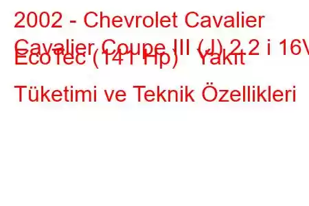 2002 - Chevrolet Cavalier
Cavalier Coupe III (J) 2.2 i 16V EcoTec (141 Hp) Yakıt Tüketimi ve Teknik Özellikleri