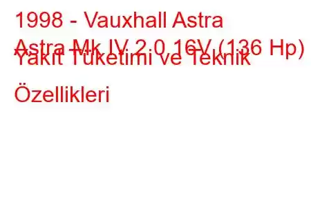 1998 - Vauxhall Astra
Astra Mk IV 2.0 16V (136 Hp) Yakıt Tüketimi ve Teknik Özellikleri