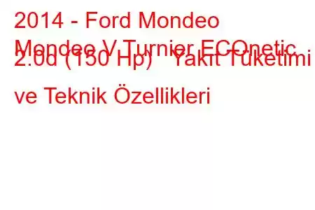 2014 - Ford Mondeo
Mondeo V Turnier ECOnetic 2.0d (150 Hp) Yakıt Tüketimi ve Teknik Özellikleri