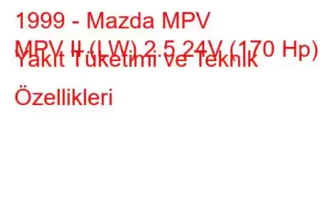 1999 - Mazda MPV
MPV II (LW) 2.5 24V (170 Hp) Yakıt Tüketimi ve Teknik Özellikleri