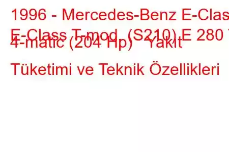 1996 - Mercedes-Benz E-Class
E-Class T-mod. (S210) E 280 T 4-matic (204 Hp) Yakıt Tüketimi ve Teknik Özellikleri