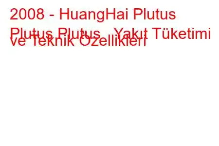 2008 - HuangHai Plutus
Plutus Plutus Yakıt Tüketimi ve Teknik Özellikleri