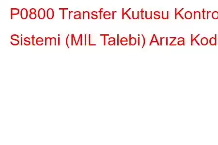 P0800 Transfer Kutusu Kontrol Sistemi (MIL Talebi) Arıza Kodu