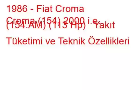 1986 - Fiat Croma
Croma (154) 2000 i.e. (154.AM) (113 Hp) Yakıt Tüketimi ve Teknik Özellikleri