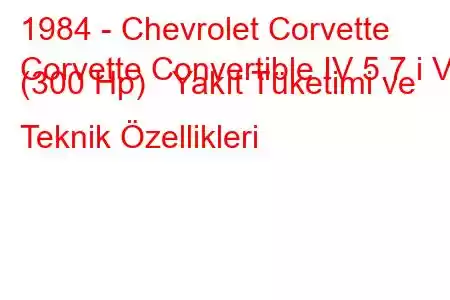 1984 - Chevrolet Corvette
Corvette Convertible IV 5.7 i V8 (300 Hp) Yakıt Tüketimi ve Teknik Özellikleri