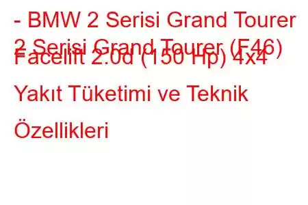 - BMW 2 Serisi Grand Tourer
2 Serisi Grand Tourer (F46) Facelift 2.0d (150 Hp) 4x4 Yakıt Tüketimi ve Teknik Özellikleri