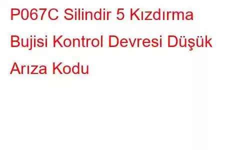 P067C Silindir 5 Kızdırma Bujisi Kontrol Devresi Düşük Arıza Kodu