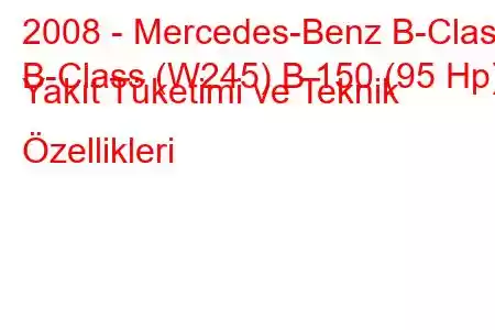 2008 - Mercedes-Benz B-Class
B-Class (W245) B 150 (95 Hp) Yakıt Tüketimi ve Teknik Özellikleri