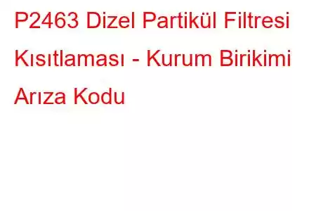 P2463 Dizel Partikül Filtresi Kısıtlaması - Kurum Birikimi Arıza Kodu