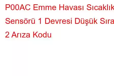 P00AC Emme Havası Sıcaklık Sensörü 1 Devresi Düşük Sıra 2 Arıza Kodu