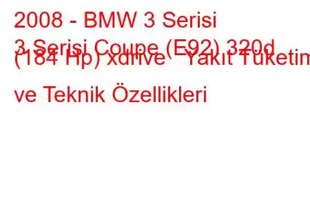 2008 - BMW 3 Serisi
3 Serisi Coupe (E92) 320d (184 Hp) xdrive Yakıt Tüketimi ve Teknik Özellikleri