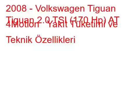 2008 - Volkswagen Tiguan
Tiguan 2.0 TSI (170 Hp) AT 4Motion Yakıt Tüketimi ve Teknik Özellikleri