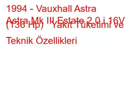 1994 - Vauxhall Astra
Astra Mk III Estate 2.0 i 16V (136 Hp) Yakıt Tüketimi ve Teknik Özellikleri