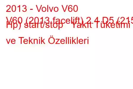 2013 - Volvo V60
V60 (2013 facelift) 2.4 D5 (215 Hp) start/stop Yakıt Tüketimi ve Teknik Özellikleri