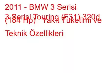 2011 - BMW 3 Serisi
3 Serisi Touring (F31) 320d (184 Hp) Yakıt Tüketimi ve Teknik Özellikleri