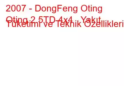 2007 - DongFeng Oting
Oting 2.5TD 4x4 Yakıt Tüketimi ve Teknik Özellikleri