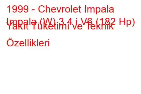 1999 - Chevrolet Impala
Impala (W) 3.4 i V6 (182 Hp) Yakıt Tüketimi ve Teknik Özellikleri