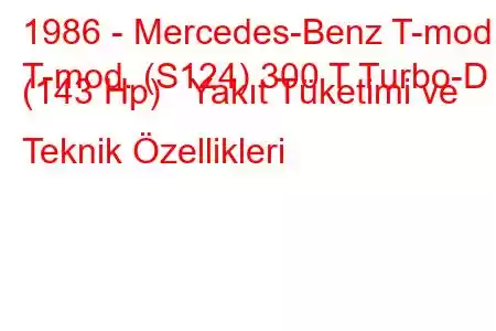 1986 - Mercedes-Benz T-mod.
T-mod. (S124) 300 T Turbo-D (143 Hp) Yakıt Tüketimi ve Teknik Özellikleri